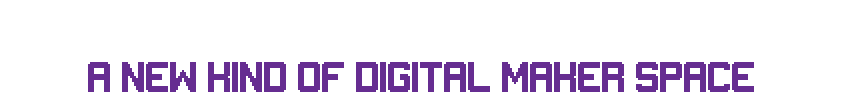 &nbsp;A new kind of Digital Maker Space